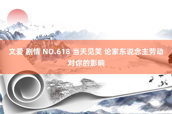 文爱 剧情 NO.618 当天见笑 论家东说念主劳动对你的影响