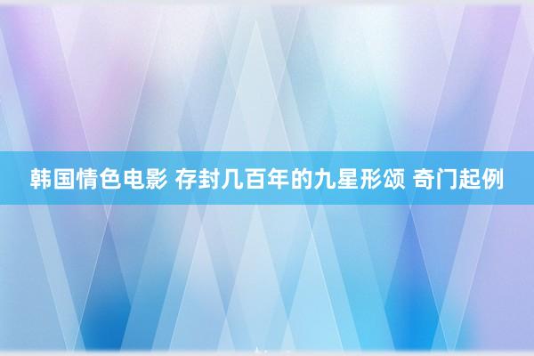 韩国情色电影 存封几百年的九星形颂 奇门起例