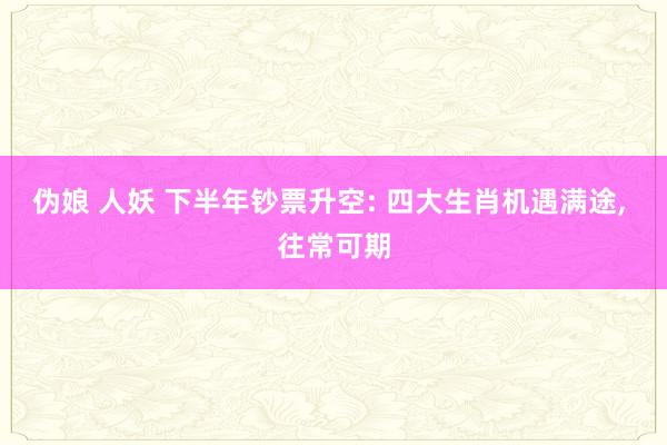伪娘 人妖 下半年钞票升空: 四大生肖机遇满途， 往常可期